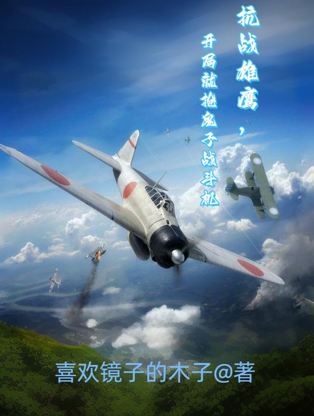 抗战雄鹰,开局就抢鬼子战斗机 抗战雄鹰,开局就抢鬼子战斗机