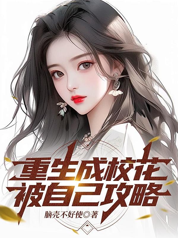重生成校花,被自己攻略 重生成校花,被自己攻略