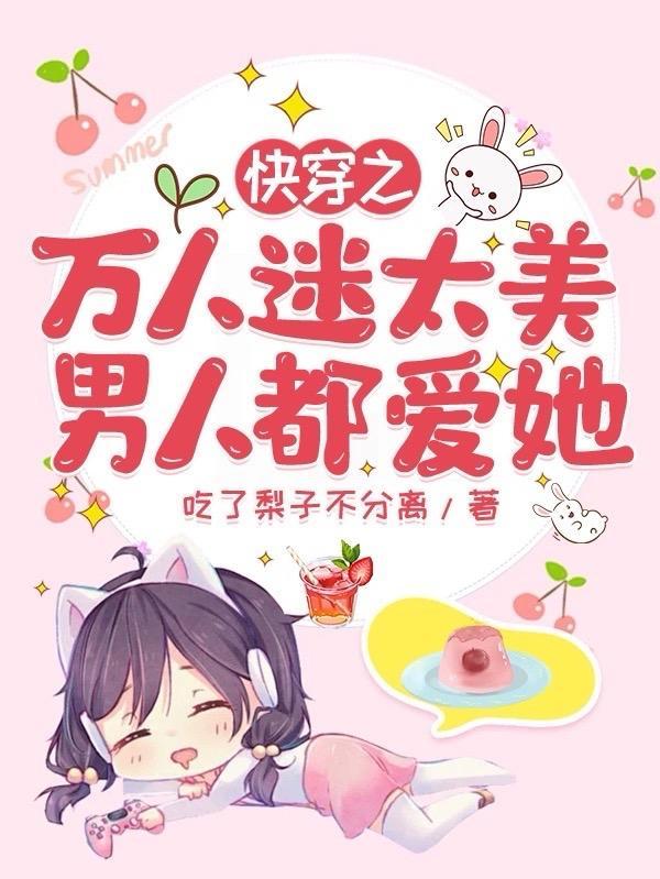快穿之万人迷太美,男人都爱她 快穿之万人迷太美,男人都爱她