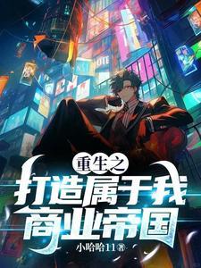 重生之打造属于我商业帝国 重生之打造属于我商业帝国