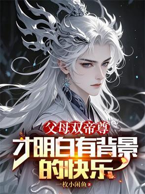 父母双帝尊,才明白有背景的快乐 父母双帝尊,才明白有背景的快乐
