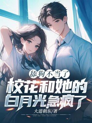 舔狗不当了,校花和她的白月光急疯了 舔狗不当了,校花和她的白月光急疯了