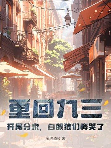 重回九三:开局分家,白眼狼们悔哭了 重回九三:开局分家,白眼狼们悔哭了