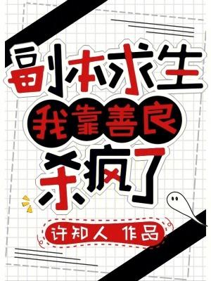 副本求生:我靠善良杀疯了 副本求生:我靠善良杀疯了