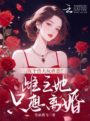 五个兽夫玩虐恋?雌主她只想离婚 五个兽夫玩虐恋?雌主她只想离婚