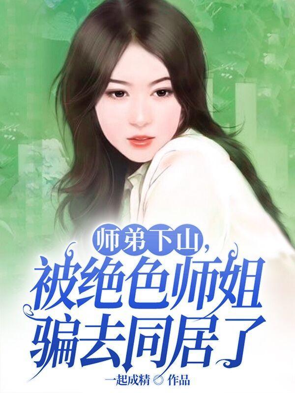 师弟下山,被绝色师姐骗去同居了 师弟下山,被绝色师姐骗去同居了