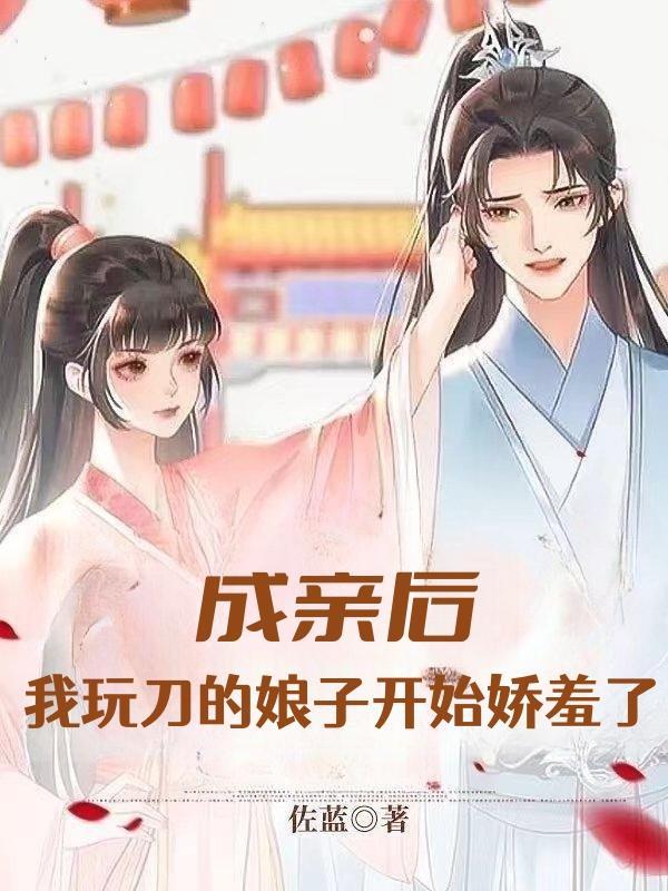 成亲后,我玩刀的娘子开始娇羞了 成亲后,我玩刀的娘子开始娇羞了