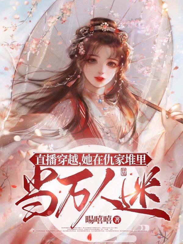 直播穿越,她在仇家堆里当万人迷 直播穿越,她在仇家堆里当万人迷