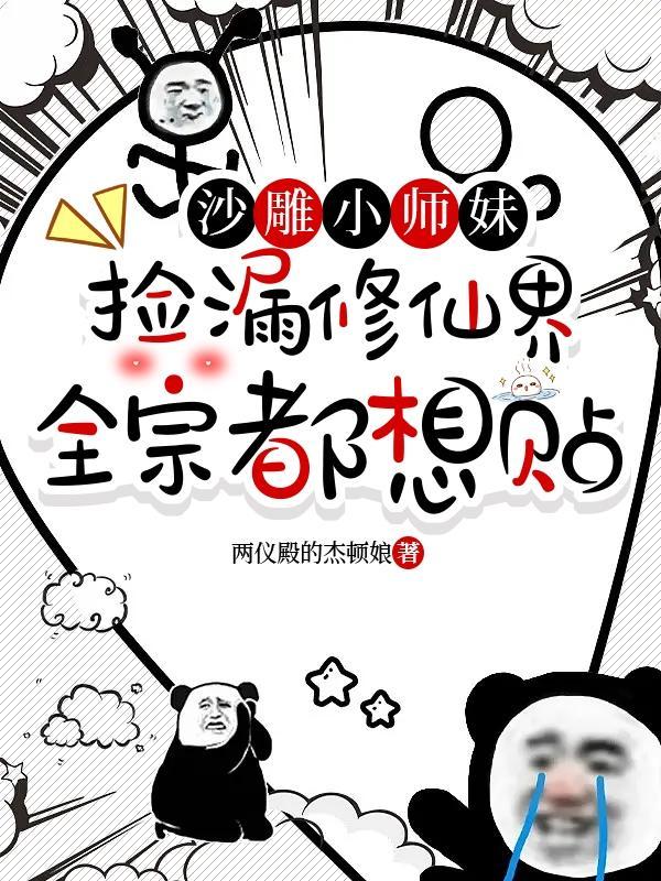 沙雕小师妹捡漏修仙界全宗都想贴 沙雕小师妹捡漏修仙界全宗都想贴